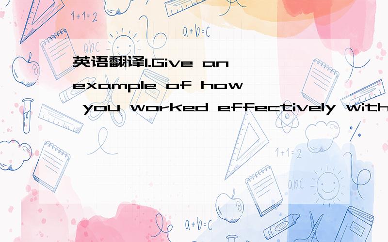 英语翻译1.Give an example of how you worked effectively with peo