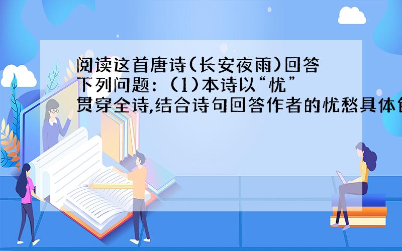 阅读这首唐诗(长安夜雨)回答下列问题：(1)本诗以“忧”贯穿全诗,结合诗句回答作者的忧愁具体包含了哪些内容.(2)首联是