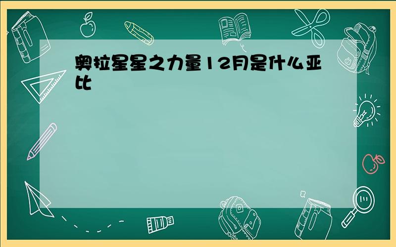 奥拉星星之力量12月是什么亚比