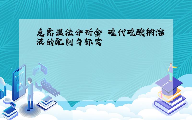 急需湿法分析金 硫代硫酸钠溶液的配制与标定