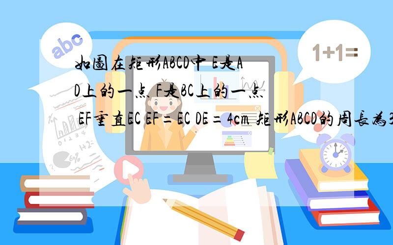 如图在矩形ABCD中 E是AD上的一点 F是BC上的一点 EF垂直EC EF=EC DE=4cm 矩形ABCD的周长为3