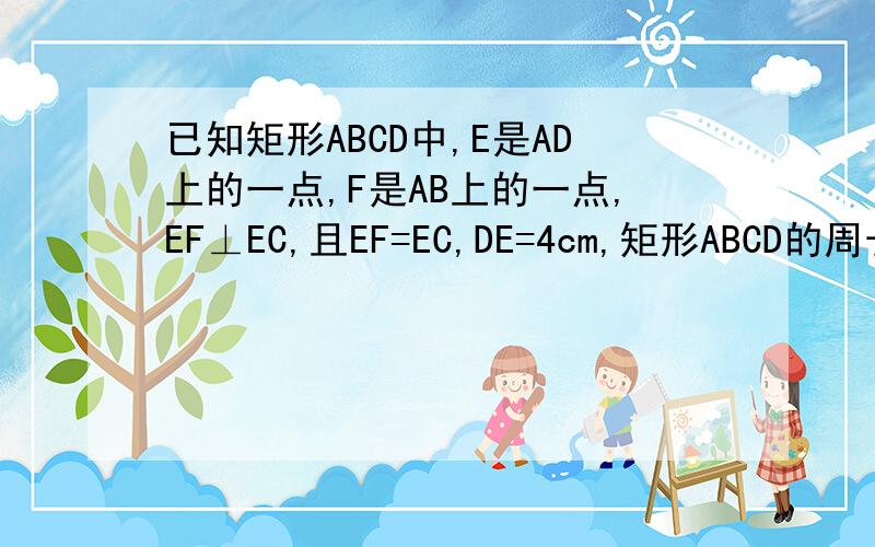 已知矩形ABCD中,E是AD上的一点,F是AB上的一点,EF⊥EC,且EF=EC,DE=4cm,矩形ABCD的周长为32