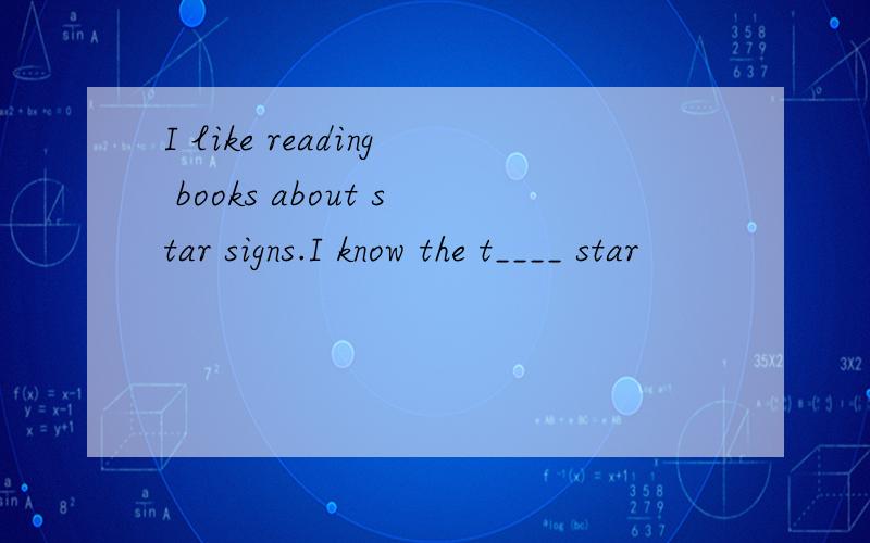 I like reading books about star signs.I know the t____ star