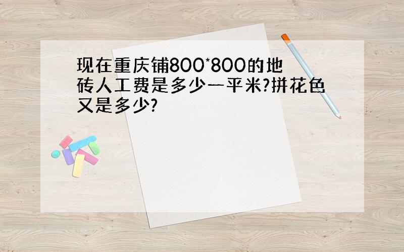 现在重庆铺800*800的地砖人工费是多少一平米?拼花色又是多少?