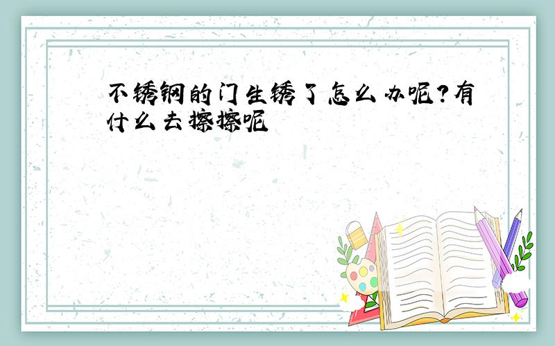 不锈钢的门生锈了怎么办呢?有什么去擦擦呢