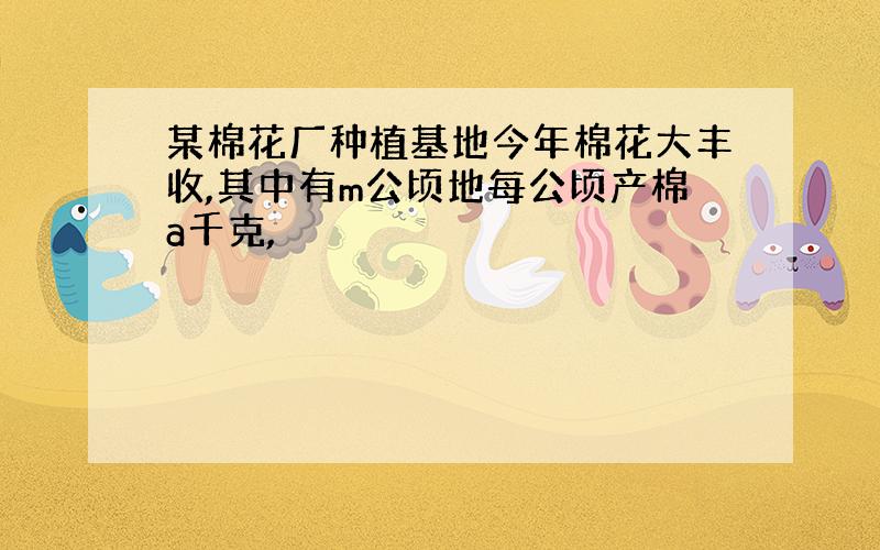 某棉花厂种植基地今年棉花大丰收,其中有m公顷地每公顷产棉a千克,