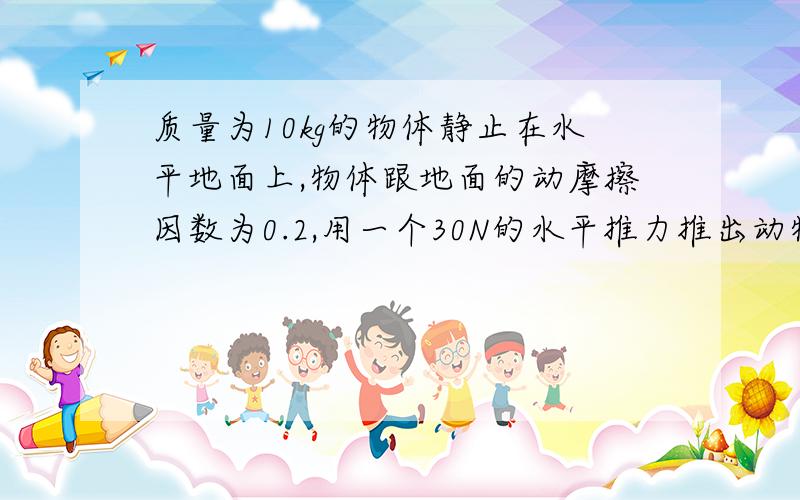 质量为10kg的物体静止在水平地面上,物体跟地面的动摩擦因数为0.2,用一个30N的水平推力推出动物体前进,