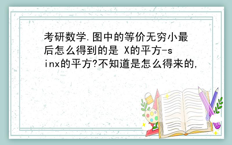 考研数学.图中的等价无穷小最后怎么得到的是 X的平方-sinx的平方?不知道是怎么得来的,