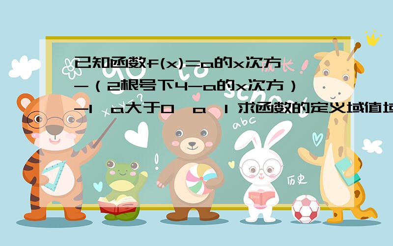 已知函数f(x)=a的x次方-（2根号下4-a的x次方）-1,a大于0,a≠1 求函数的定义域值域.