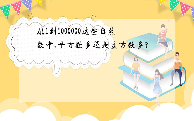 从1到1000000这些自然数中,平方数多还是立方数多?