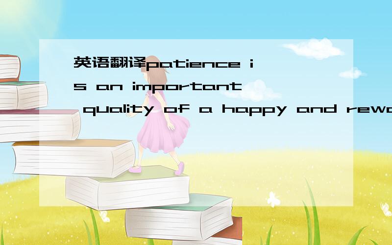 英语翻译patience is an important quality of a happy and rewardin