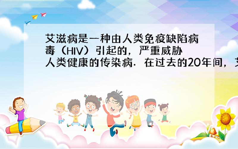 艾滋病是一种由人类免疫缺陷病毒（HIV）引起的，严重威胁人类健康的传染病．在过去的20年间，艾滋病已经夺走了近300万人