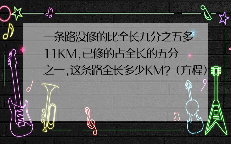 一条路没修的比全长九分之五多11KM,已修的占全长的五分之一,这条路全长多少KM?（方程）