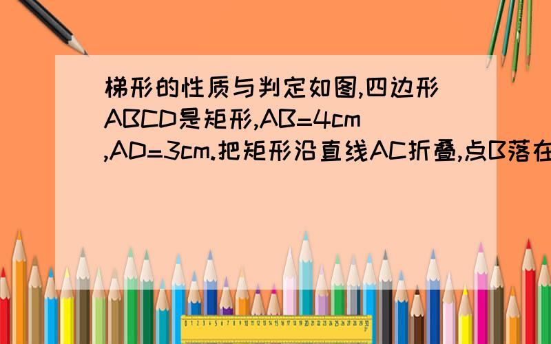 梯形的性质与判定如图,四边形ABCD是矩形,AB=4cm,AD=3cm.把矩形沿直线AC折叠,点B落在点E处,连接DE.