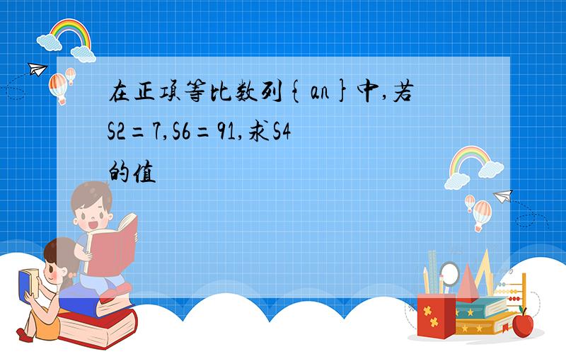 在正项等比数列{an}中,若S2=7,S6=91,求S4的值