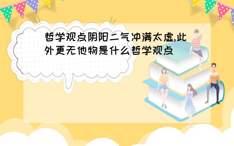 哲学观点阴阳二气冲满太虚,此外更无他物是什么哲学观点