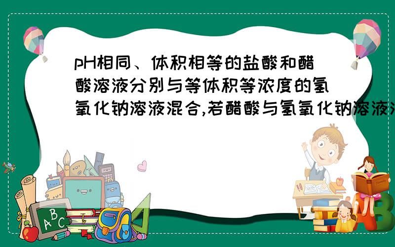 pH相同、体积相等的盐酸和醋酸溶液分别与等体积等浓度的氢氧化钠溶液混合,若醋酸与氢氧化钠溶液混合后溶液pH为7,则盐酸与