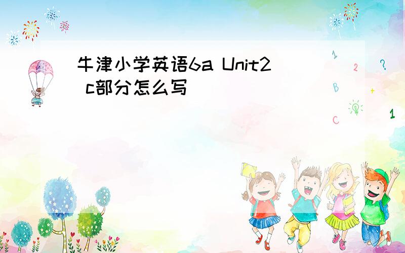 牛津小学英语6a Unit2 c部分怎么写