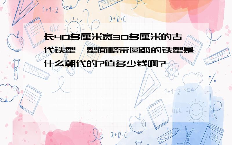 长40多厘米宽30多厘米的古代铁犁,犁面略带圆弧的铁犁是什么朝代的?值多少钱啊?