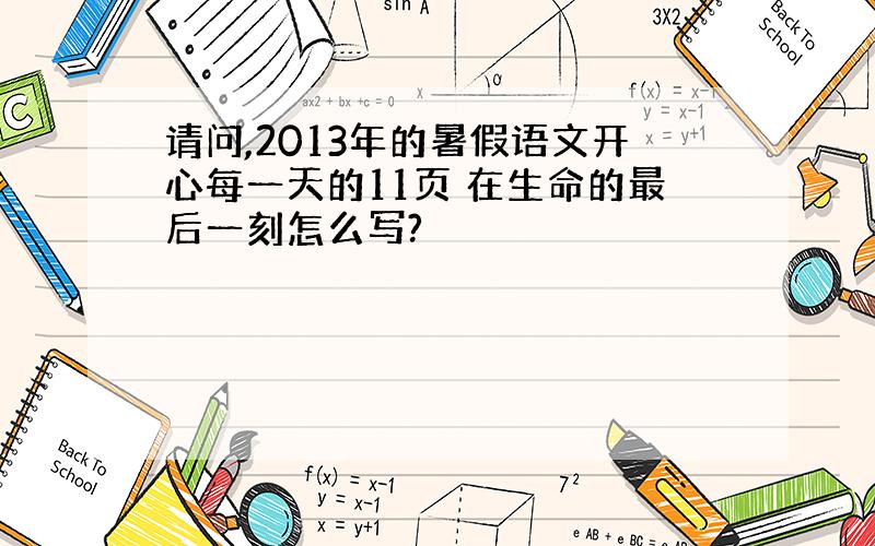 请问,2013年的暑假语文开心每一天的11页 在生命的最后一刻怎么写?