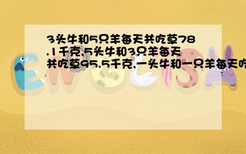 3头牛和5只羊每天共吃草78.1千克,5头牛和3只羊每天共吃草95.5千克,一头牛和一只羊每天吃草各多少?