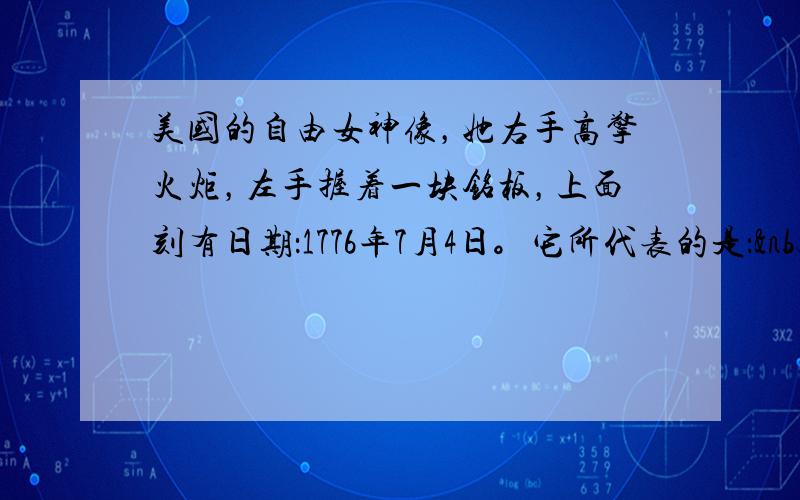 美国的自由女神像，她右手高擎火炬，左手握着一块铭板，上面刻有日期：1776年7月4日。它所代表的是：  [&n