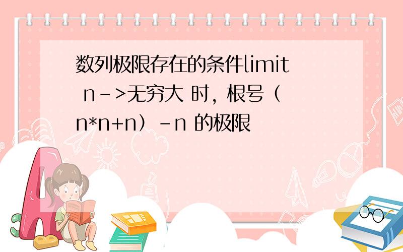 数列极限存在的条件limit n->无穷大 时, 根号（n*n+n）-n 的极限