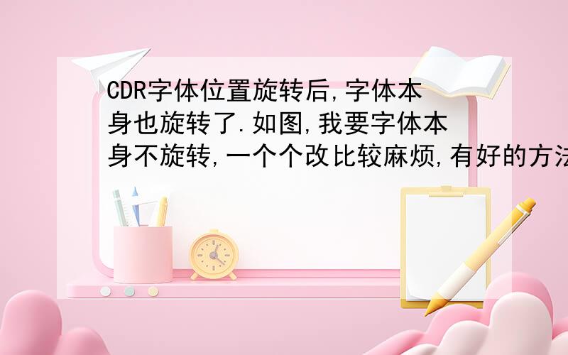 CDR字体位置旋转后,字体本身也旋转了.如图,我要字体本身不旋转,一个个改比较麻烦,有好的方法吗?