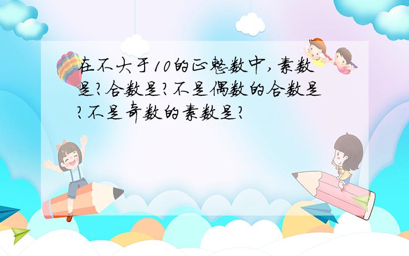 在不大于10的正整数中,素数是?合数是?不是偶数的合数是?不是奇数的素数是?