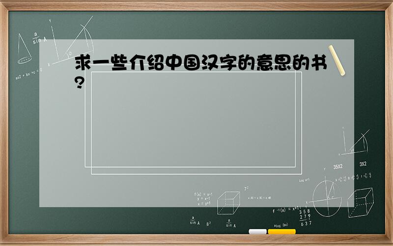 求一些介绍中国汉字的意思的书?