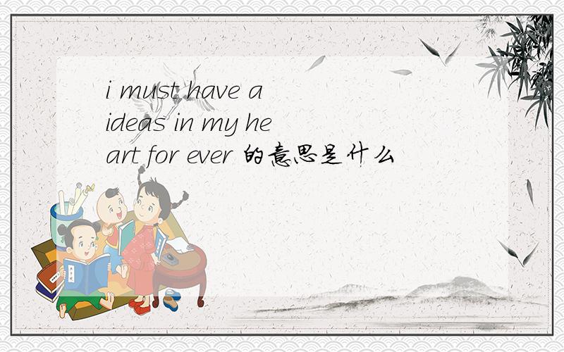 i must have a ideas in my heart for ever 的意思是什么