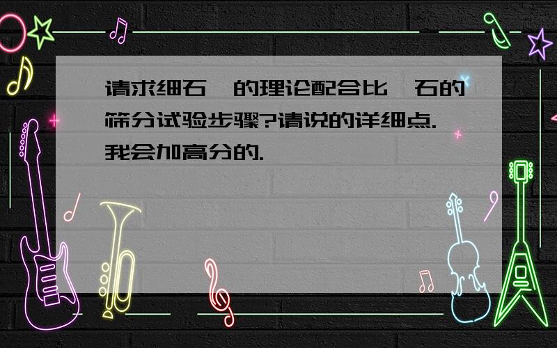 请求细石砼的理论配合比,石的筛分试验步骤?请说的详细点.我会加高分的.