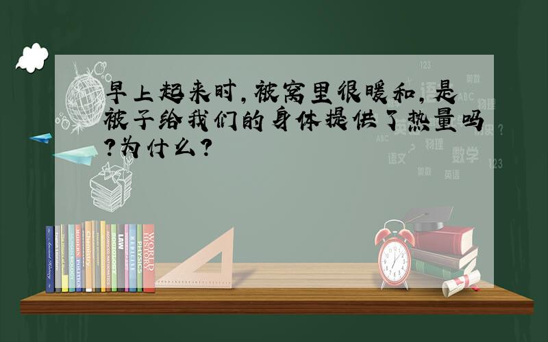 早上起来时,被窝里很暖和,是被子给我们的身体提供了热量吗?为什么?