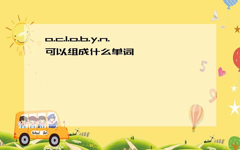 a.c.l.o.b.y.n.可以组成什么单词