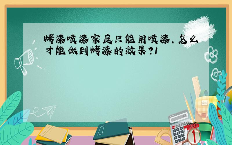 烤漆喷漆家庭只能用喷漆,怎么才能做到烤漆的效果?1