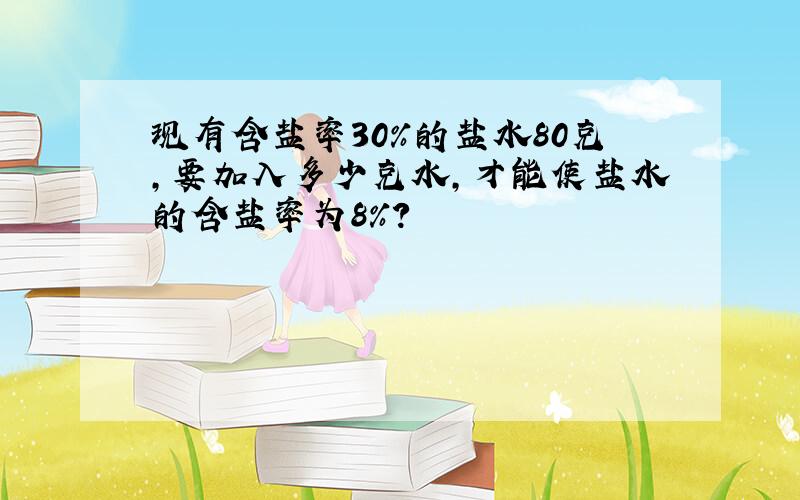 现有含盐率30％的盐水80克,要加入多少克水,才能使盐水的含盐率为8％?