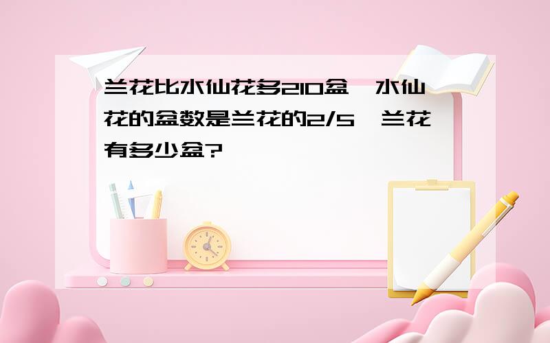 兰花比水仙花多210盆,水仙花的盆数是兰花的2/5,兰花有多少盆?