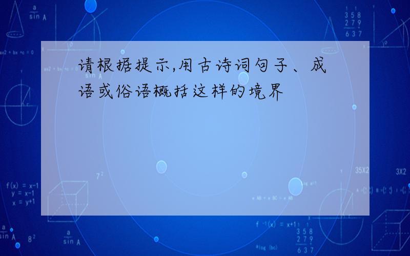 请根据提示,用古诗词句子、成语或俗语概括这样的境界