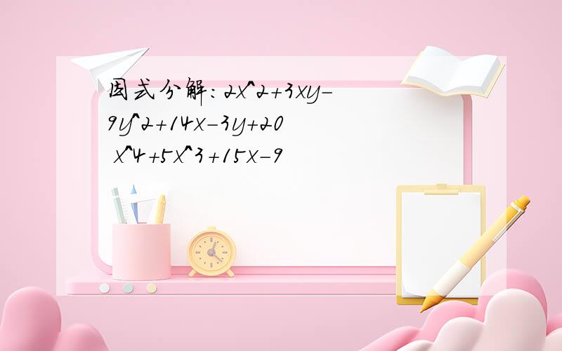 因式分解：2x^2+3xy-9y^2+14x-3y+20 x^4+5x^3+15x-9