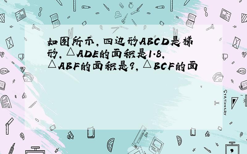 如图所示,四边形ABCD是梯形,△ADE的面积是1.8,△ABF的面积是9,△BCF的面