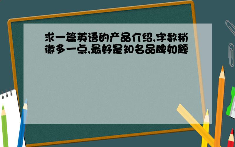 求一篇英语的产品介绍,字数稍微多一点,最好是知名品牌如题