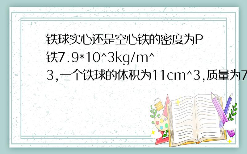 铁球实心还是空心铁的密度为P铁7.9*10^3kg/m^3,一个铁球的体积为11cm^3,质量为79g,是通过计算说明铁