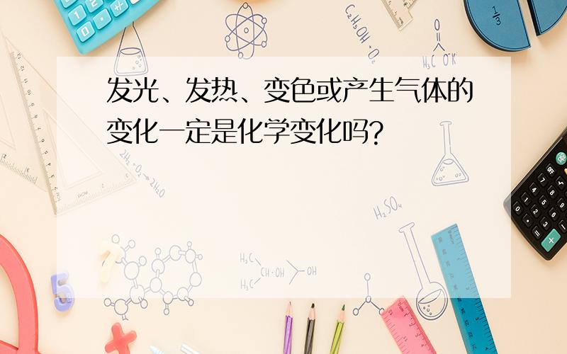 发光、发热、变色或产生气体的变化一定是化学变化吗?