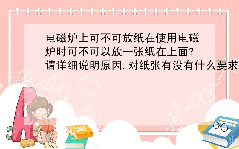 电磁炉上可不可放纸在使用电磁炉时可不可以放一张纸在上面?请详细说明原因.对纸张有没有什么要求