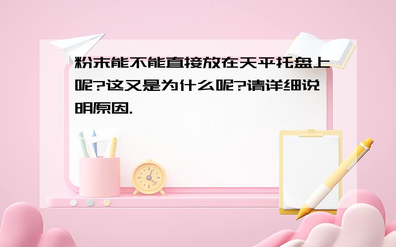 粉末能不能直接放在天平托盘上呢?这又是为什么呢?请详细说明原因.