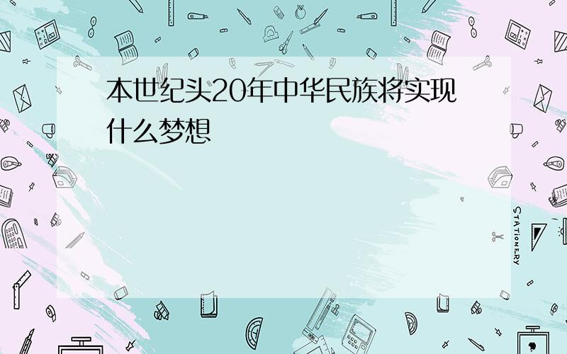 本世纪头20年中华民族将实现什么梦想