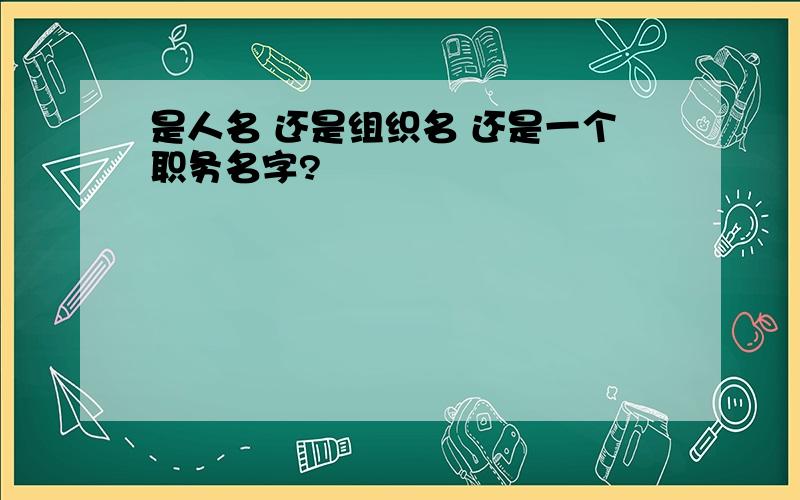 是人名 还是组织名 还是一个职务名字?