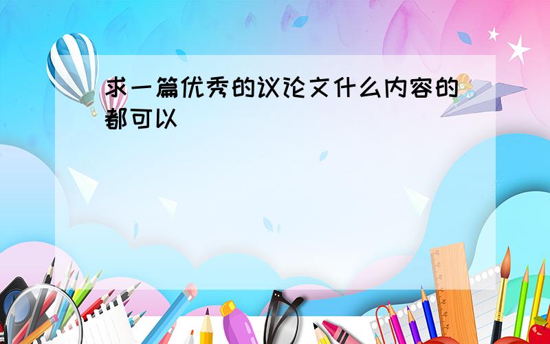 求一篇优秀的议论文什么内容的都可以