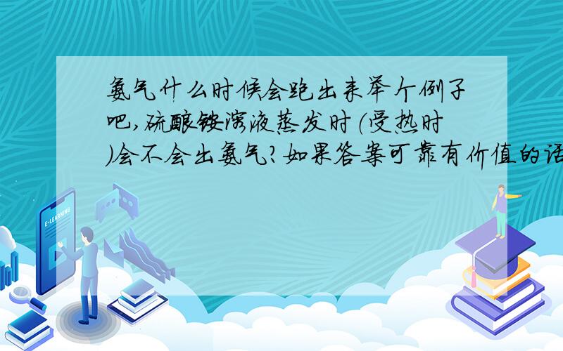 氨气什么时候会跑出来举个例子吧,硫酸铵溶液蒸发时（受热时）会不会出氨气?如果答案可靠有价值的话，众说纷纭，我有点不知道怎