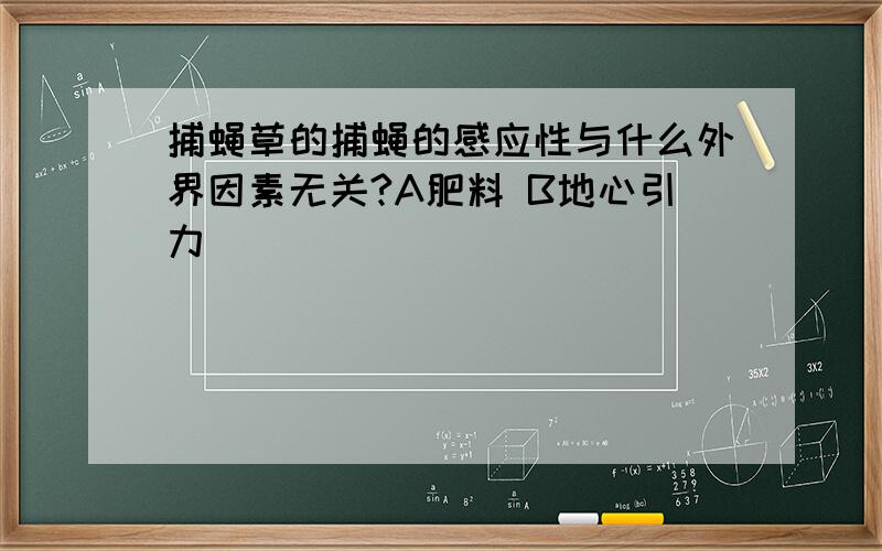 捕蝇草的捕蝇的感应性与什么外界因素无关?A肥料 B地心引力